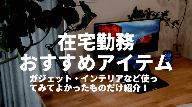 仕事捗る 在宅勤務にガチでおすすめアイテム10選 ガジェットやインテリアなど厳選